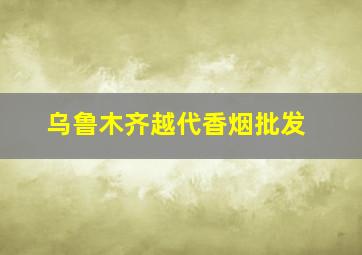 乌鲁木齐越代香烟批发