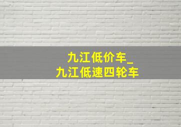 九江低价车_九江低速四轮车