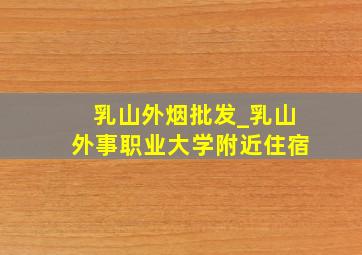 乳山外烟批发_乳山外事职业大学附近住宿