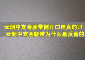 云烟中支金腰带倒开口是真的吗_云烟中支金腰带为什么是反着的