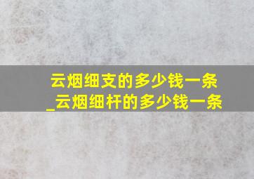 云烟细支的多少钱一条_云烟细杆的多少钱一条