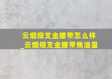 云烟细支金腰带怎么样_云烟细支金腰带焦油量