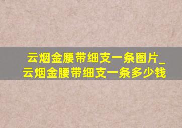 云烟金腰带细支一条图片_云烟金腰带细支一条多少钱