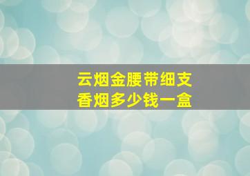 云烟金腰带细支香烟多少钱一盒