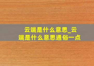 云端是什么意思_云端是什么意思通俗一点