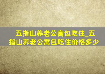 五指山养老公寓包吃住_五指山养老公寓包吃住价格多少