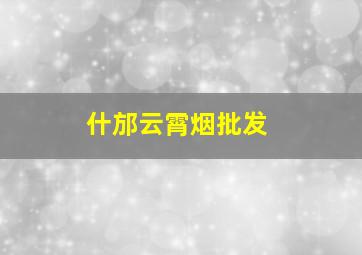 什邡云霄烟批发