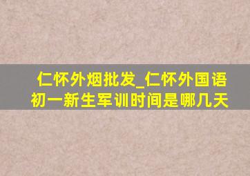 仁怀外烟批发_仁怀外国语初一新生军训时间是哪几天