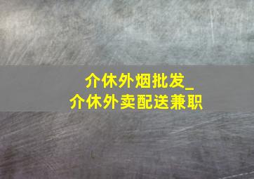 介休外烟批发_介休外卖配送兼职