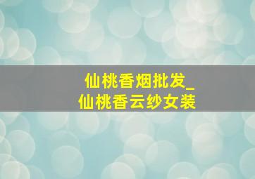 仙桃香烟批发_仙桃香云纱女装