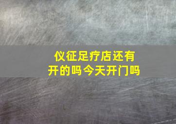 仪征足疗店还有开的吗今天开门吗