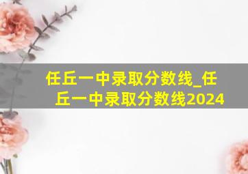 任丘一中录取分数线_任丘一中录取分数线2024