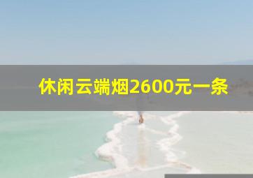 休闲云端烟2600元一条