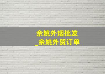 余姚外烟批发_余姚外贸订单