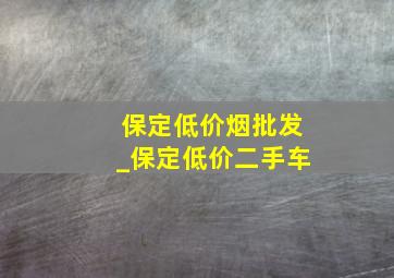 保定低价烟批发_保定低价二手车