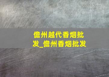 儋州越代香烟批发_儋州香烟批发