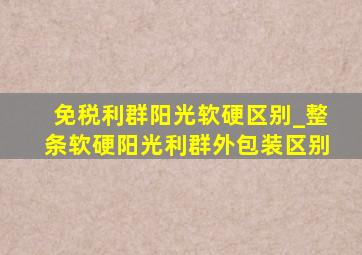 免税利群阳光软硬区别_整条软硬阳光利群外包装区别