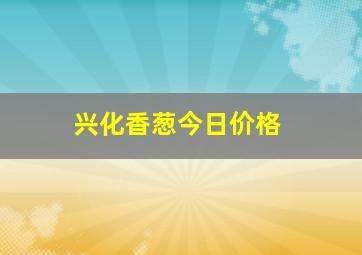 兴化香葱今日价格