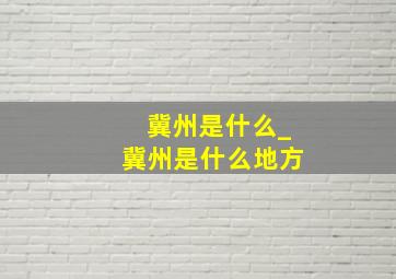 冀州是什么_冀州是什么地方