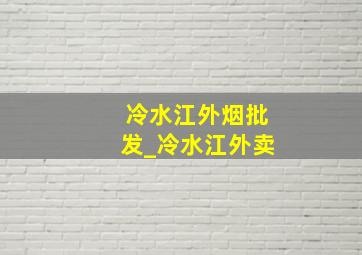 冷水江外烟批发_冷水江外卖