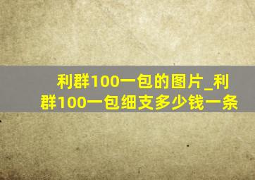 利群100一包的图片_利群100一包细支多少钱一条