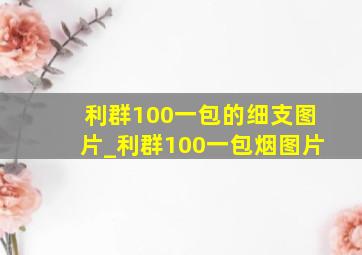 利群100一包的细支图片_利群100一包烟图片