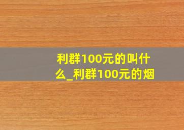 利群100元的叫什么_利群100元的烟