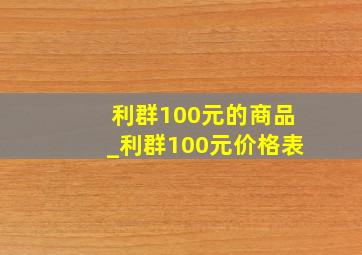 利群100元的商品_利群100元价格表