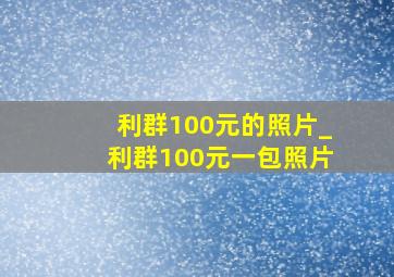 利群100元的照片_利群100元一包照片