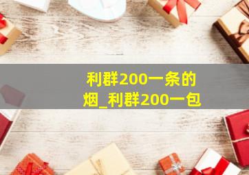 利群200一条的烟_利群200一包