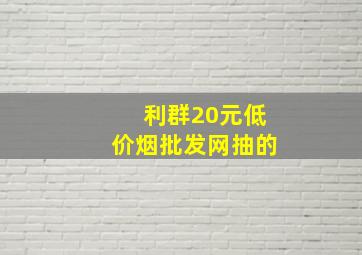 利群20元(低价烟批发网)抽的