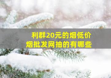 利群20元的烟(低价烟批发网)抽的有哪些