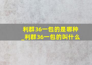 利群36一包的是哪种_利群36一包的叫什么