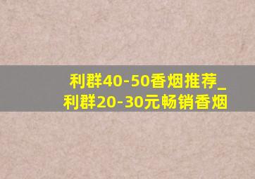 利群40-50香烟推荐_利群20-30元畅销香烟