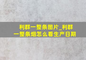 利群一整条图片_利群一整条烟怎么看生产日期