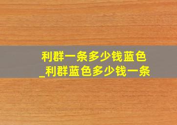 利群一条多少钱蓝色_利群蓝色多少钱一条