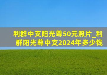 利群中支阳光尊50元照片_利群阳光尊中支2024年多少钱