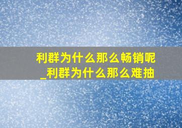 利群为什么那么畅销呢_利群为什么那么难抽