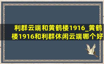 利群云端和黄鹤楼1916_黄鹤楼1916和利群休闲云端哪个好