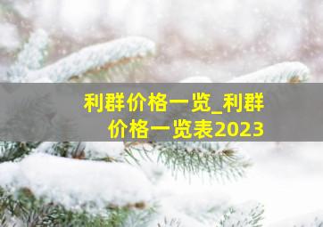 利群价格一览_利群价格一览表2023