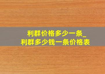 利群价格多少一条_利群多少钱一条价格表