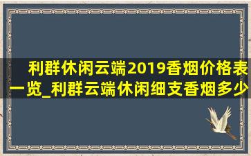 利群休闲云端2019香烟价格表一览_利群云端休闲细支香烟多少一包