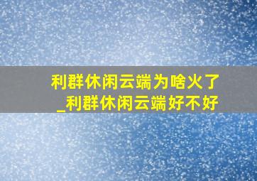 利群休闲云端为啥火了_利群休闲云端好不好