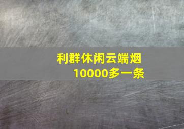 利群休闲云端烟10000多一条