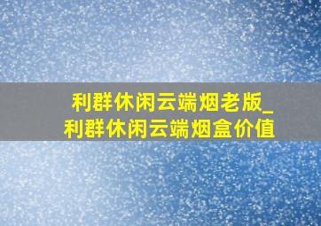 利群休闲云端烟老版_利群休闲云端烟盒价值