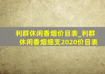 利群休闲香烟价目表_利群休闲香烟细支2020价目表