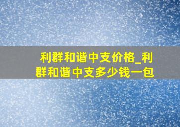 利群和谐中支价格_利群和谐中支多少钱一包