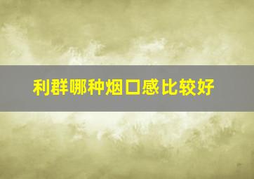 利群哪种烟口感比较好