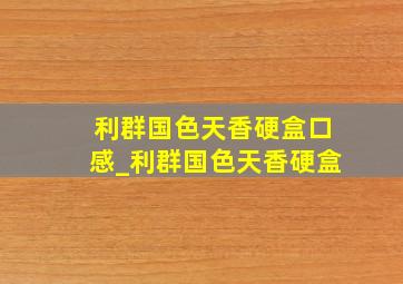 利群国色天香硬盒口感_利群国色天香硬盒