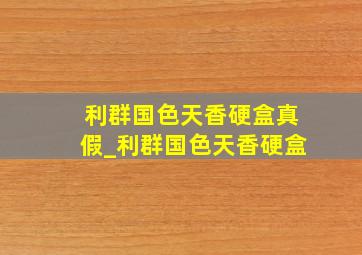 利群国色天香硬盒真假_利群国色天香硬盒